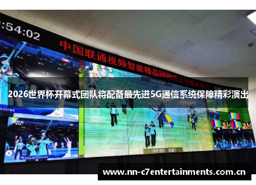 2026世界杯开幕式团队将配备最先进5G通信系统保障精彩演出 2026世界杯开幕式团队将配备最先进5G通信系统保障精彩演出