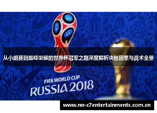从小组赛到巅峰荣耀的世界杯冠军之路深度解析决胜因素与战术全景