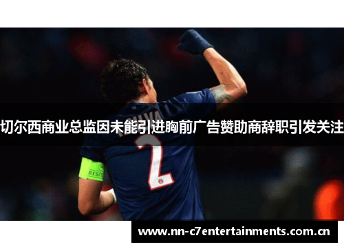 切尔西商业总监因未能引进胸前广告赞助商辞职引发关注