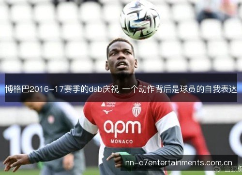 博格巴2016-17赛季的dab庆祝 一个动作背后是球员的自我表达